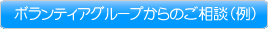 ボランティアグループからのご相談（例）