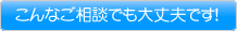 こんなご相談でも大丈夫です！