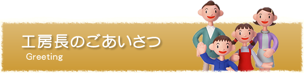 工房長のごあいさつ