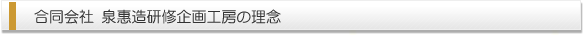 合同会社　泉惠造研修企画工房の理念