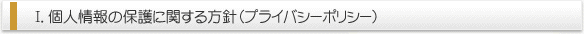 Ⅰ．個人情報の保護に関する方針（プライバシーポリシー）