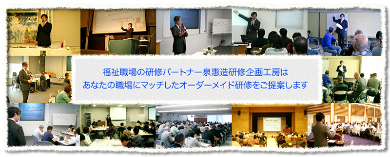 福祉職場の研修パートナー 泉惠造研修企画工房はあなたの職場にマッチしたオーダーメイド研修をご提案します
